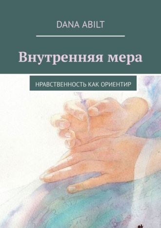 Внутренняя мера. Нравственность как ориентир. Dana Abilt