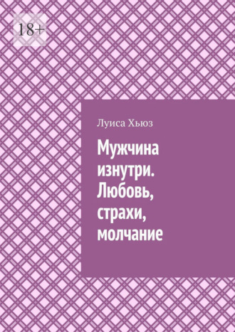 Обложка книги «Мужчина изнутри. Любовь, страхи, молчание»
