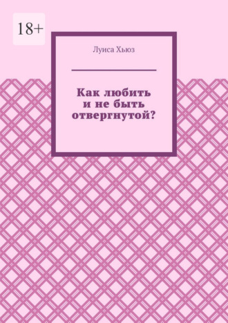Как любить и не быть отвергнутой?. Луиса Хьюз