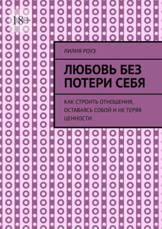 Обложка книги «Любовь без потери себя. Как строить отношения, оставаясь собой и не теряя ценности»