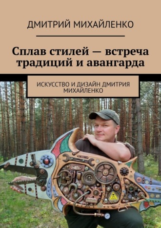 Обложка книги «Сплав стилей – встреча традиций и авангарда. Искусство и дизайн Дмитрия Михайленко»