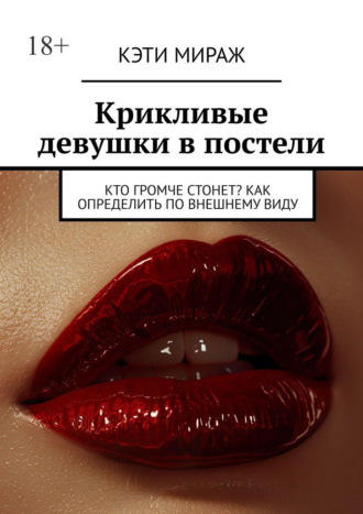Обложка книги «Крикливые девушки в постели. Кто громче стонет? Как определить по внешнему виду»