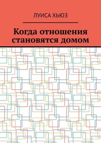 Когда отношения становятся домом. Луиса Хьюз
