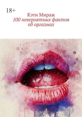 Обложка книги «100 невероятных фактов об оргазмах»