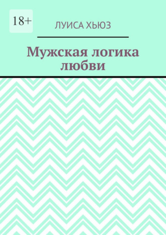 Мужская логика любви. Луиса Хьюз