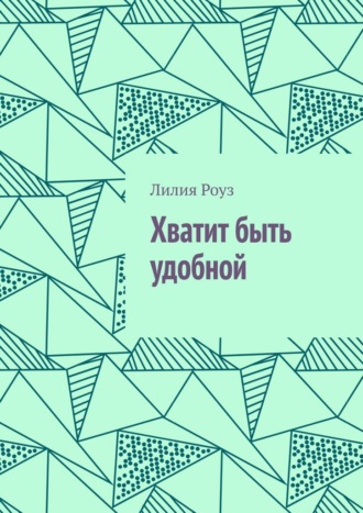 Хватит быть удобной. О женской силе, границах и праве жить свою жизнь. Лилия Роуз