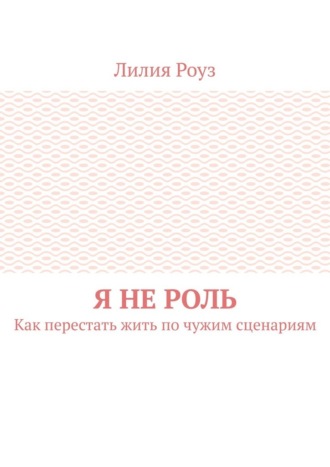 Обложка книги «Я не роль. Как перестать жить по чужим сценариям»