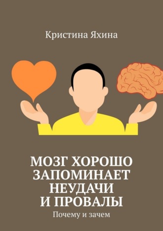 Обложка книги «Мозг хорошо запоминает неудачи и провалы. Почему и зачем»