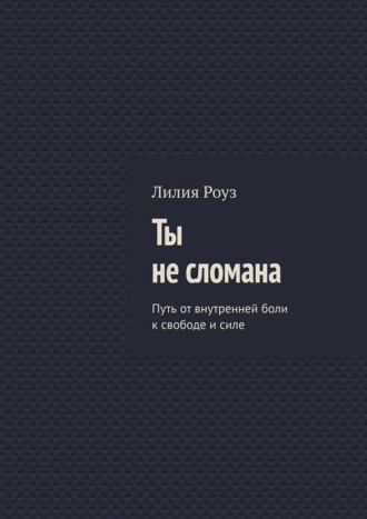 Обложка книги «Ты не сломана. Путь от внутренней боли к свободе и силе»