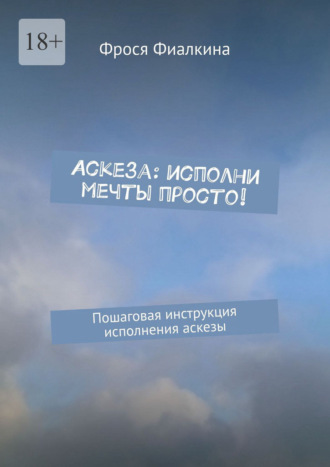 Обложка книги «Аскеза: исполни мечты просто! Пошаговая инструкция выполнения аскезы»