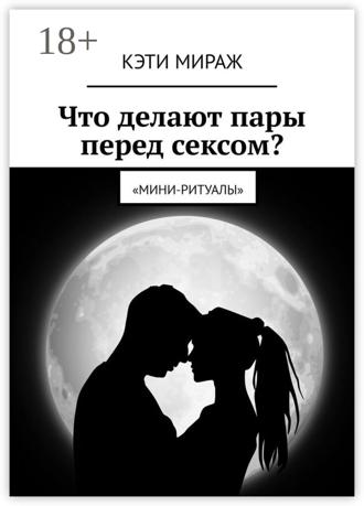Обложка книги «Что делают пары перед сексом? Мини-ритуалы»