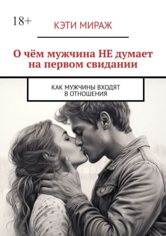 Обложка книги «О чём мужчина НЕ думает на первом свидании. Как мужчины входят в отношения»