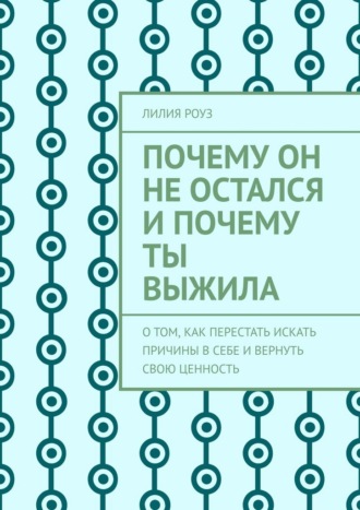 Обложка книги «Почему он не остался и почему ты выжила. О том, как перестать искать причины в себе и вернуть свою ценность»