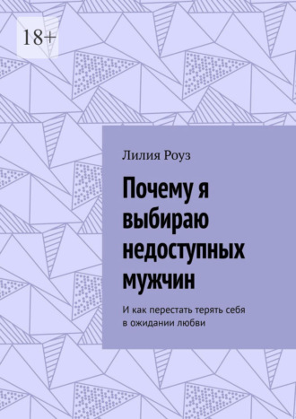Обложка книги «Почему я выбираю недоступных мужчин. И как перестать терять себя в ожидании любви»