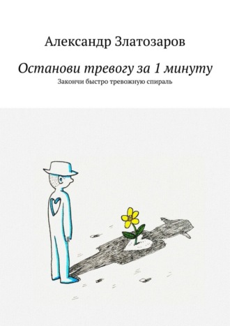 Обложка книги «Останови тревогу за 1 минуту. Закончи быстро тревожную спираль»