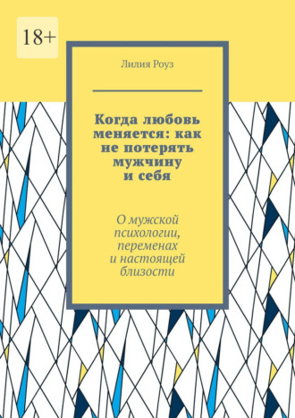 Обложка книги «Когда любовь меняется: как не потерять мужчину и себя. О мужской психологии, переменах и настоящей близости»
