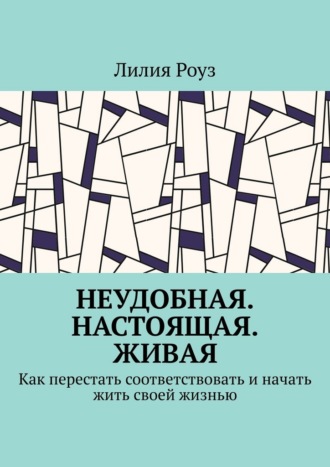 Обложка книги «Неудобная. Настоящая. Живая. Как перестать соответствовать и начать жить своей жизнью»
