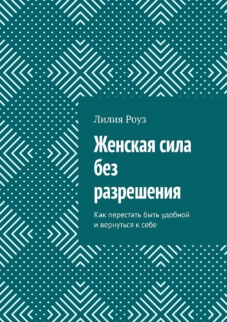 Обложка книги «Женская сила без разрешения. Как перестать быть удобной и вернуться к себе»