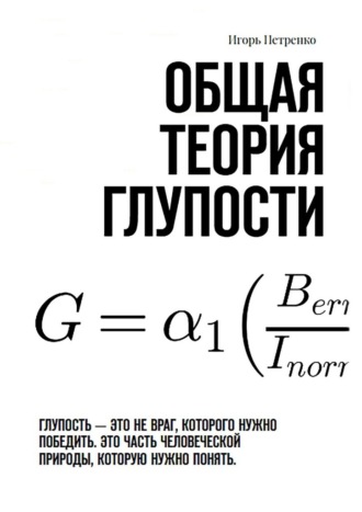 Обложка книги «Общая теория глупости. Глупость – это не враг, которого нужно победить. Это часть человеческой природы, которую нужно понять»