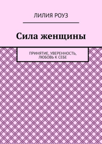 Обложка книги «Сила женщины. Принятие, уверенность, любовь к себе»