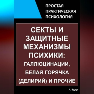 Обложка книги «Секты и защитные механизмы психики: галлюцинации, белая горячка (делирий) и прочие»