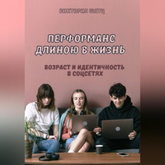 Обложка книги «Перформанс длиною в жизнь. Возраст и идентичность в эпоху социальных сетей»