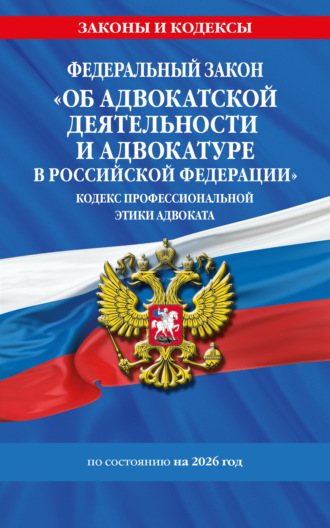 Обложка книги «Федеральный закон «Об адвокатской деятельности и адвокатуре в Российской Федерации», «Кодекс профессиональной этики адвоката». По состоянию на 2026 год»