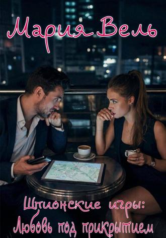 Мария Вель. Шпионские игры: Любовь под прикрытием