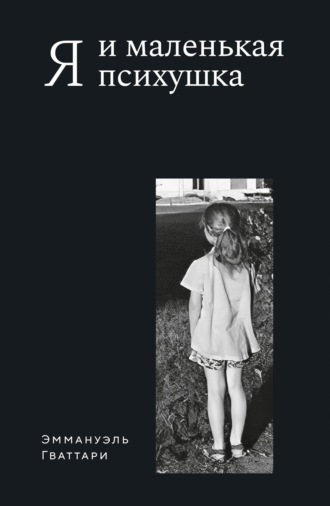 Эммануэль Гваттари. Я и маленькая психушка