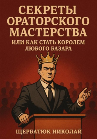 Обложка книги «Секреты Ораторского Мастерства, или Как Стать Королем Любого Базара»