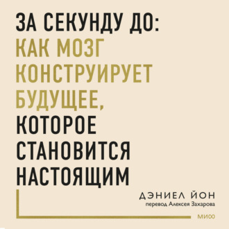 Обложка книги «За секунду до: как мозг конструирует будущее, которое становится настоящим»