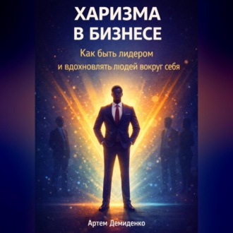 Обложка книги «Харизма в бизнесе: Как быть лидером и вдохновлять людей вокруг себя»