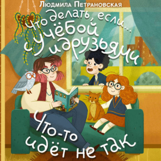 Обложка книги «Что делать, если… с учёбой и друзьями что-то идет не так?»