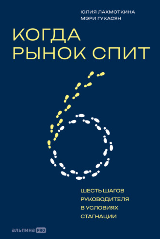 Когда рынок спит: Шесть шагов руководителя в условиях стагнации. Юлия Лахмоткина