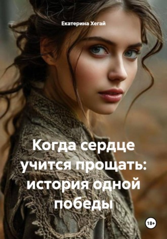 Обложка книги «Когда сердце учится прощать: история одной победы»