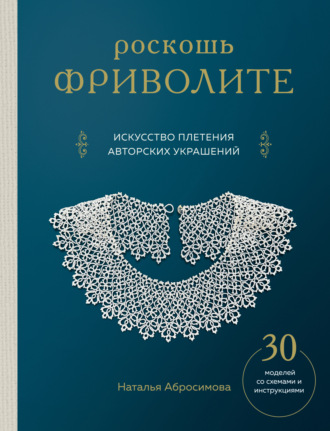 Наталья Абросимова. Роскошь фриволите. Искусство плетения авторских украшений