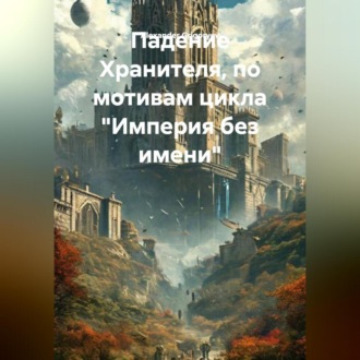 Обложка книги «Падение Хранителя, по мотивам цикла Империя без имени»