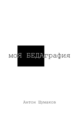 Антон Андреевич Шумаков. моЯ БЕДАграфия