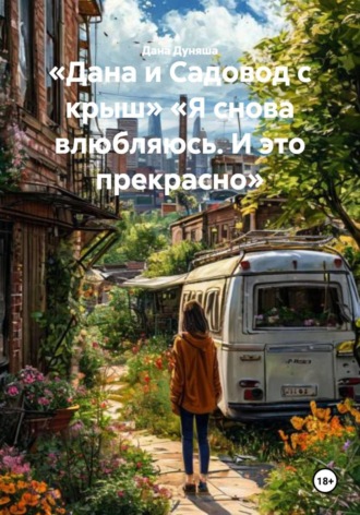 Обложка книги ««Дана и Садовод с крыш» «Я снова влюбляюсь. И это прекрасно»»