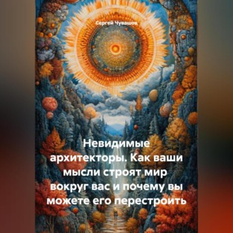 Обложка книги «Невидимые архитекторы. Как ваши мысли строят мир вокруг вас и почему вы можете его перестроить»