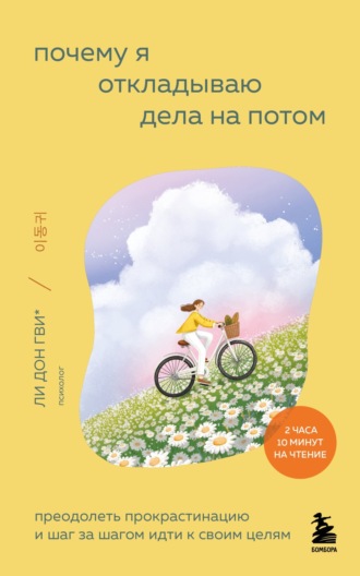 Обложка книги «Почему я откладываю дела на потом. Преодолеть прокрастинацию и шаг за шагом идти к своим целям»