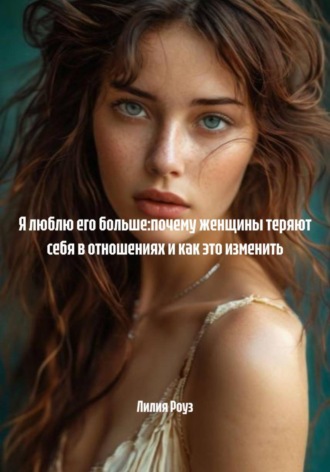 Обложка книги «Я люблю его больше: почему женщины теряют себя в отношениях и как это изменить»