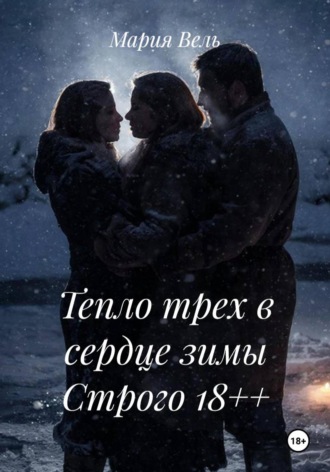 Мария Вель. Тепло трех в сердце зимы Строго 18++