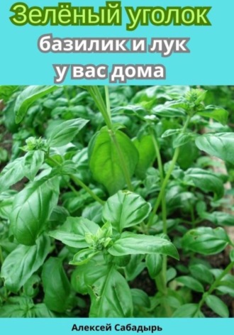 Обложка книги «Зелёный уголок базилик и лук у вас дома»