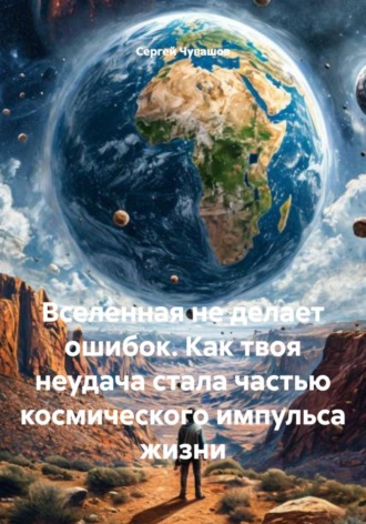Обложка книги «Вселенная не делает ошибок. Как твоя неудача стала частью космического импульса жизни»