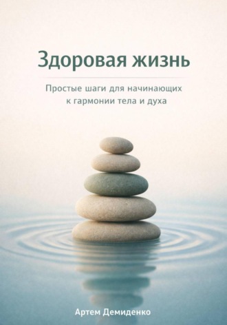 Обложка книги «Здоровая жизнь: Простые шаги для начинающих к гармонии тела и духа»