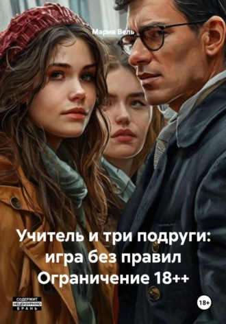 Обложка книги «Учитель и три подруги: игра без правил Ограничение 18++»