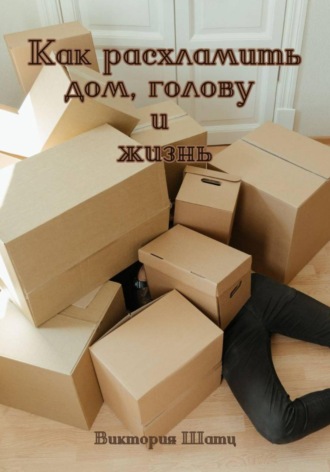 Обложка книги «Как расхламить дом, голову и жизнь»
