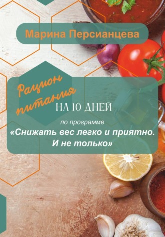 Обложка книги «Снижать вес легко и приятно. И не только. Рацион питания на 10 дней»