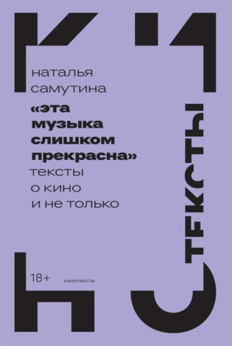 Наталья Самутина. «Эта музыка слишком прекрасна»: Тексты о кино и не только